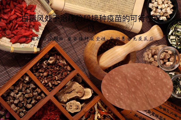 白癜风处于治疗阶段接种疫苗的可行性探讨”