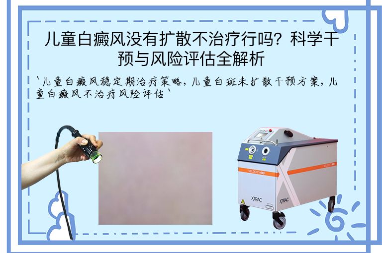 儿童白癜风没有扩散不治疗行吗？科学干预与风险评估全解析