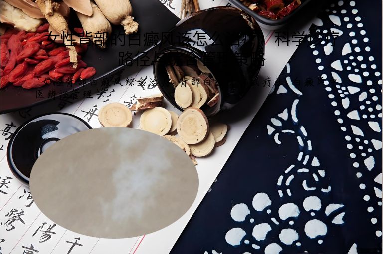 女性背部的白癜风该怎么治疗：科学诊疗路径与综合管理策略