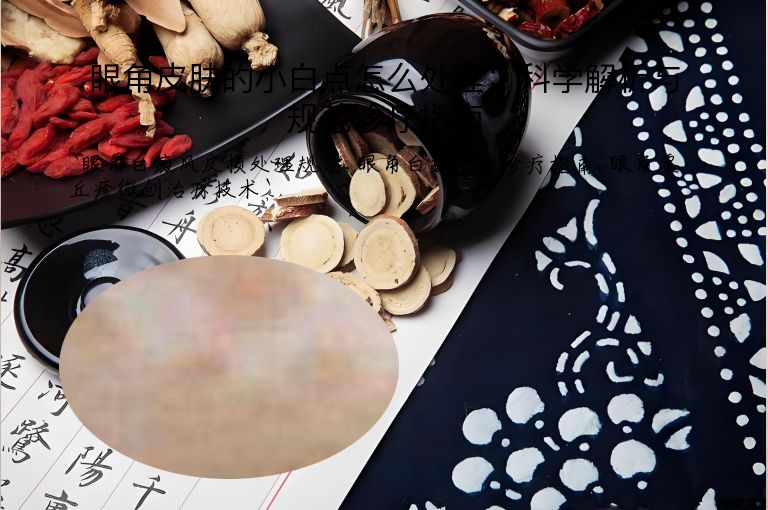 眼角皮肤的小白点怎么处理:科学解析与规范诊疗指南