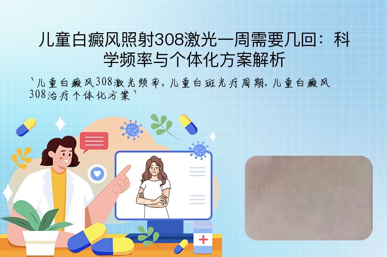 儿童白癜风照射308激光一周需要几回：科学频率与个体化方案解析”