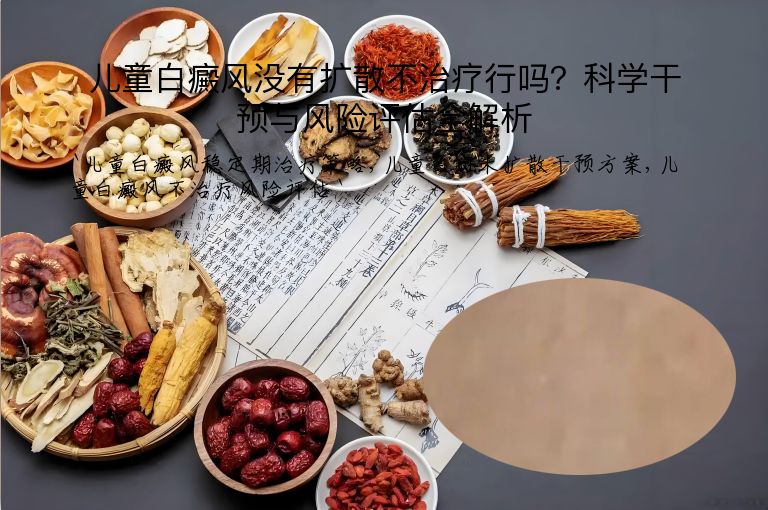 儿童白癜风没有扩散不治疗行吗？科学干预与风险评估全解析