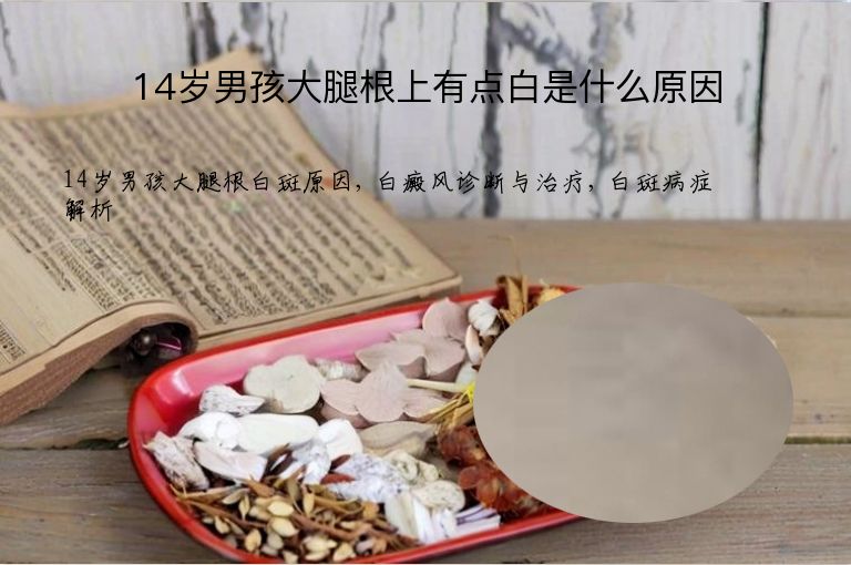 14岁男孩大腿根上有点白是什么原因”