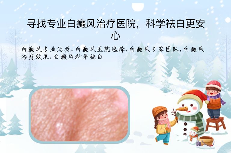 寻找专业白癜风治疗医院,科学祛白更安心”