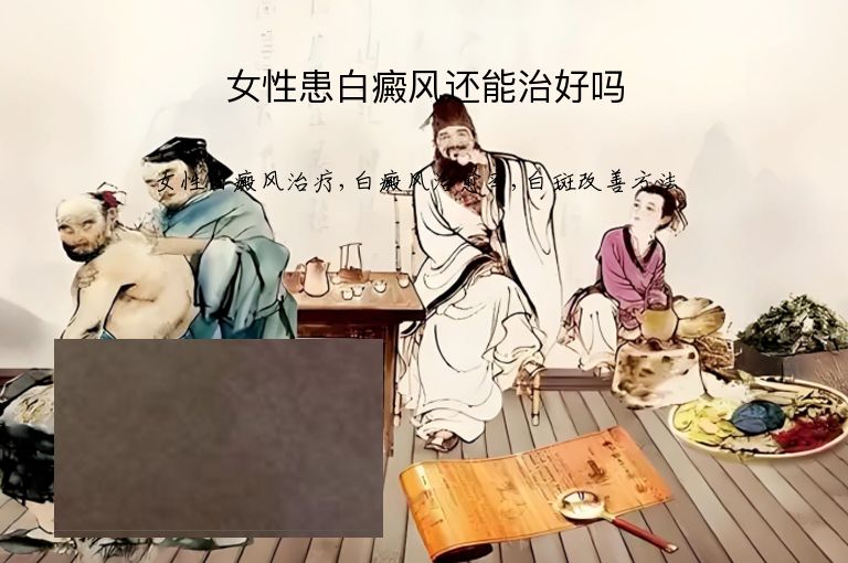 女性患白癜风还能治好吗”