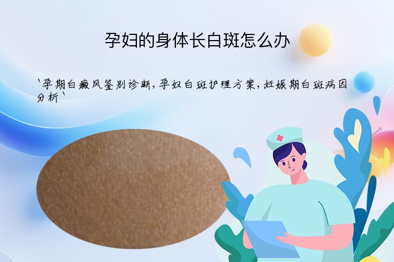 孕妇的身体长白斑怎么办”