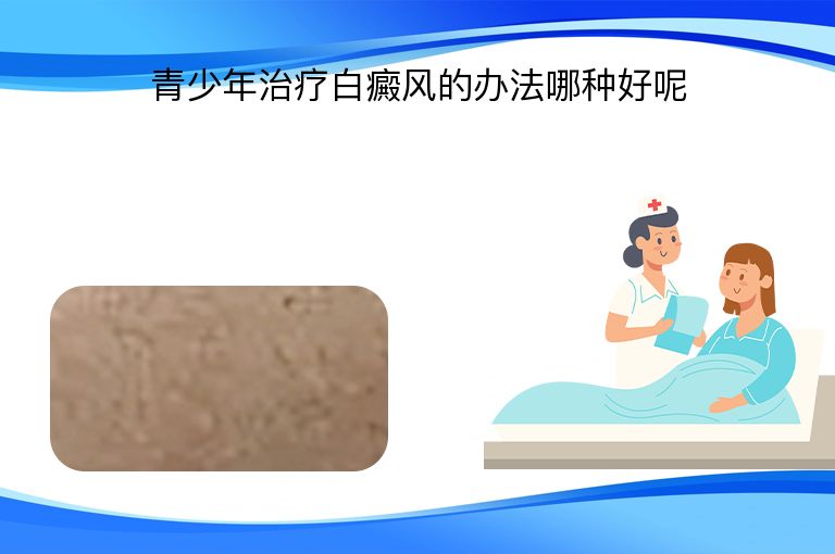 青少年治疗白癜风的办法哪种好呢”