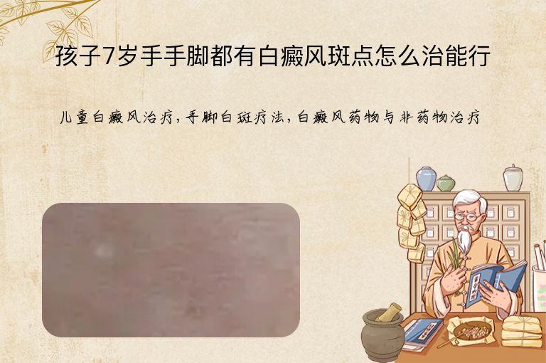 孩子7岁手手脚都有白癜风斑点怎么治能行”