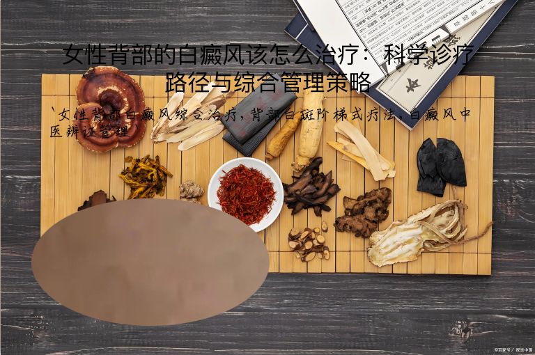 女性背部的白癜风该怎么治疗:科学诊疗路径与综合管理策略