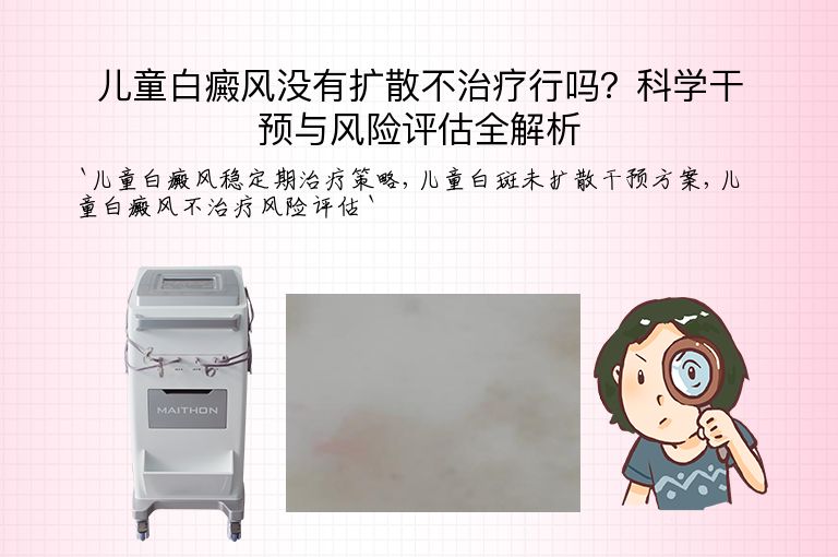 儿童白癜风没有扩散不治疗行吗?科学干预与风险评估全解析