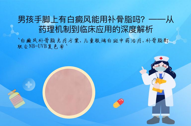 男孩手脚上有白癜风能用补骨脂吗？——从药理机制到临床应用的深度解析