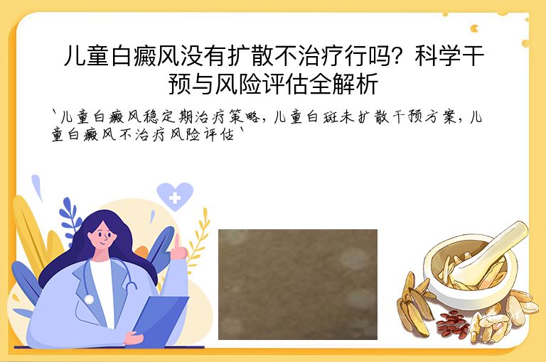 儿童白癜风没有扩散不治疗行吗？科学干预与风险评估全解析