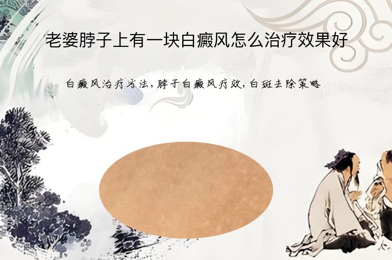 老婆脖子上有一块白癜风怎么治疗效果好”