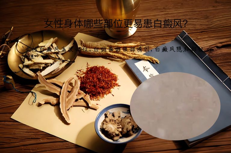女性身体哪些部位更易患白癜风？”