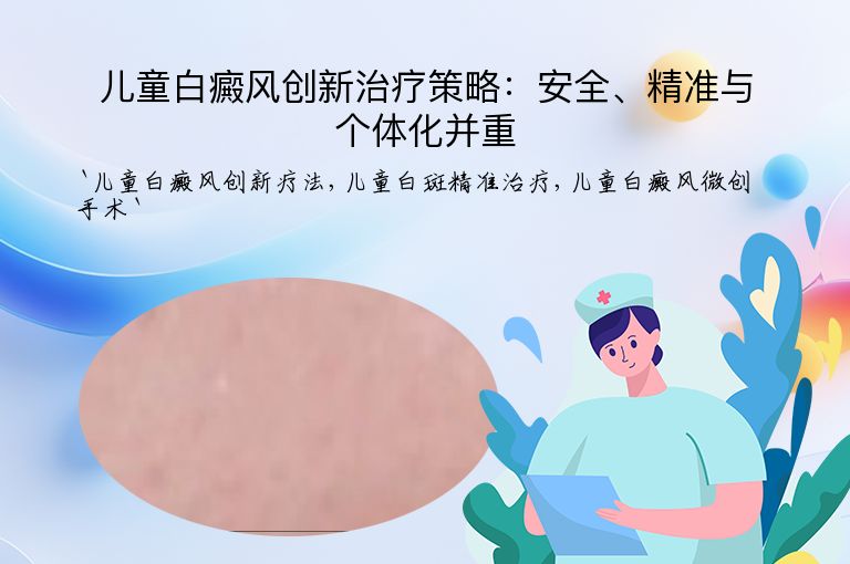 儿童白癜风创新治疗策略:安全、精准与个体化并重