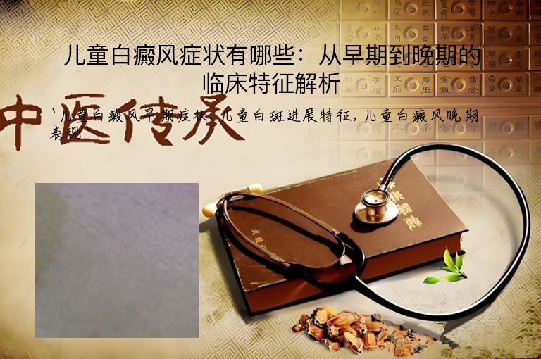 儿童白癜风症状有哪些:从早期到晚期的临床特征解析
