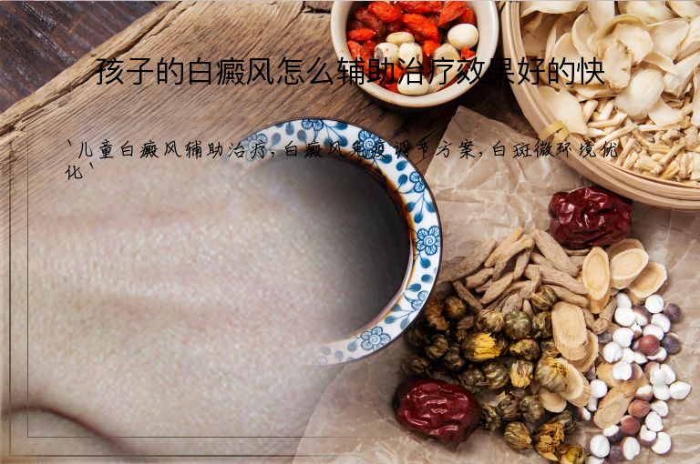 孩子的白癜风怎么辅助治疗效果好的快”