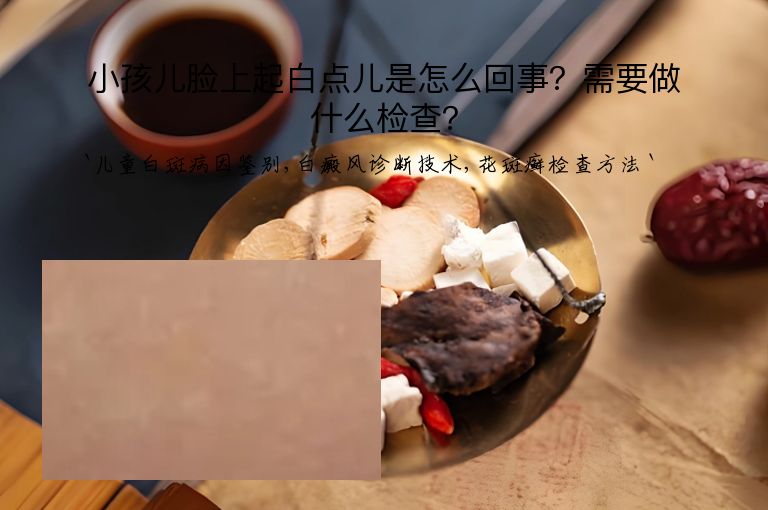 小孩儿脸上起白点儿是怎么回事?需要做什么检查?