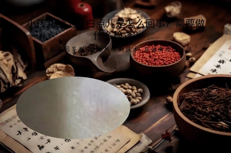小孩儿脸上起白点儿是怎么回事?需要做什么检查?