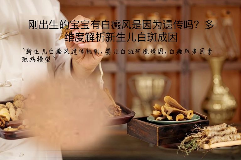 刚出生的宝宝有白癜风是因为遗传吗？多维度解析新生儿白斑成因”