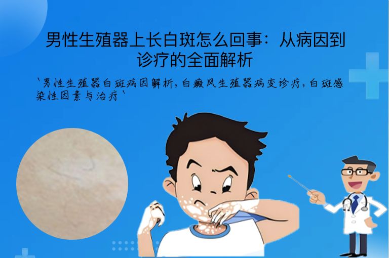 男性生殖器上长白斑怎么回事:从病因到诊疗的全面解析