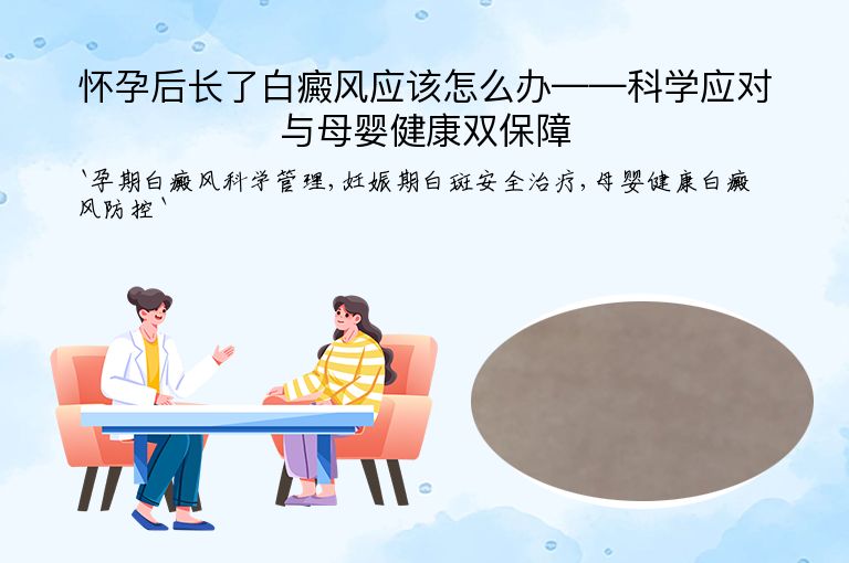 怀孕后长了白癜风应该怎么办——科学应对与母婴健康双保障”