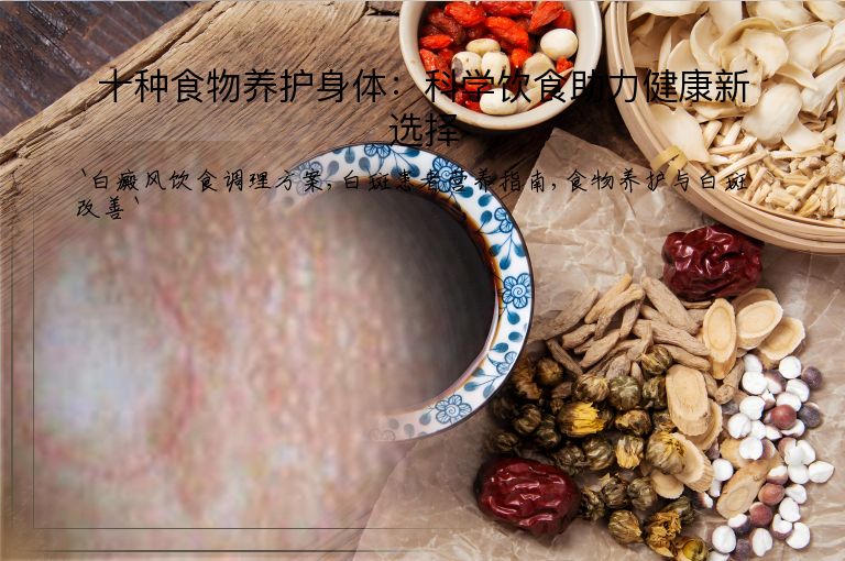 十种食物养护身体：科学饮食助力健康新选择