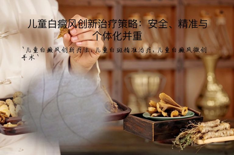 儿童白癜风创新治疗策略:安全、精准与个体化并重