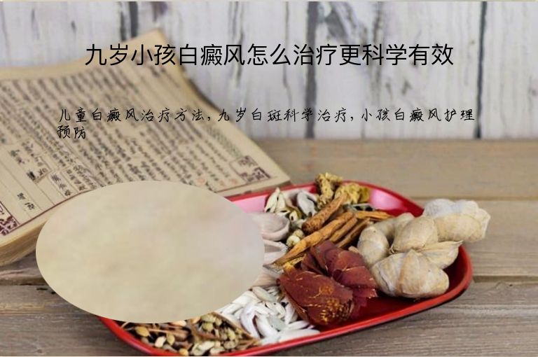九岁小孩白癜风怎么治疗更科学有效”