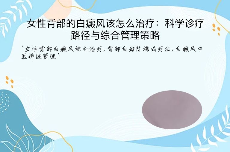 女性背部的白癜风该怎么治疗:科学诊疗路径与综合管理策略
