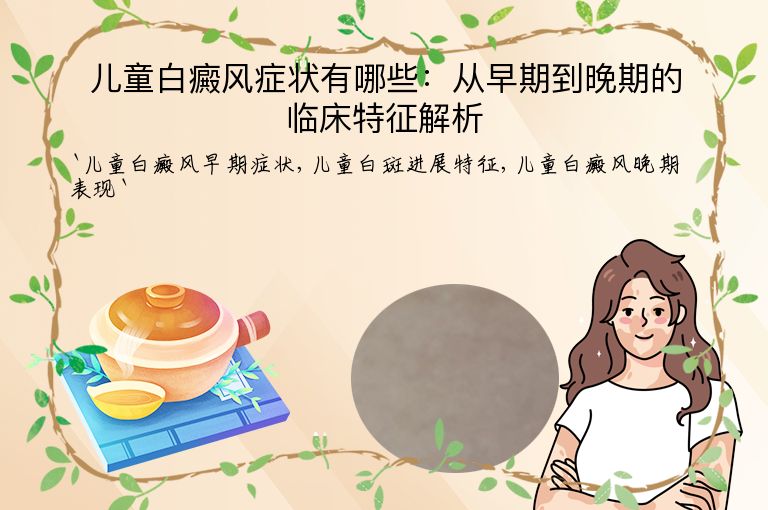 儿童白癜风症状有哪些：从早期到晚期的临床特征解析