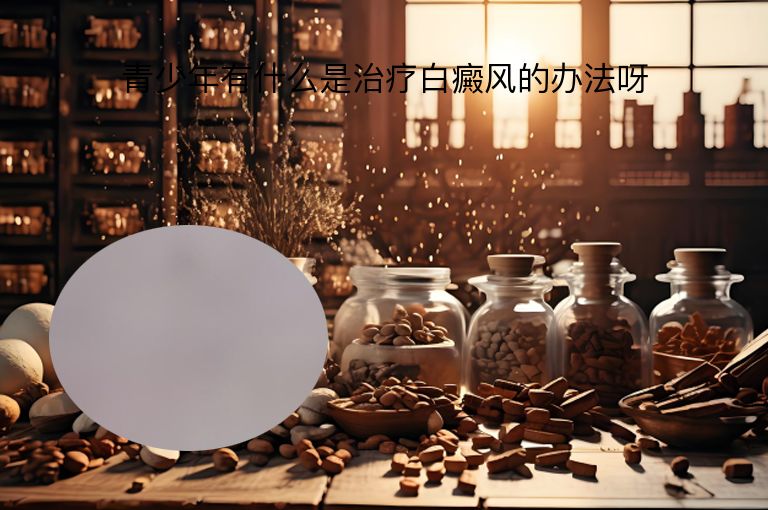 青少年有什么是治疗白癜风的办法呀”