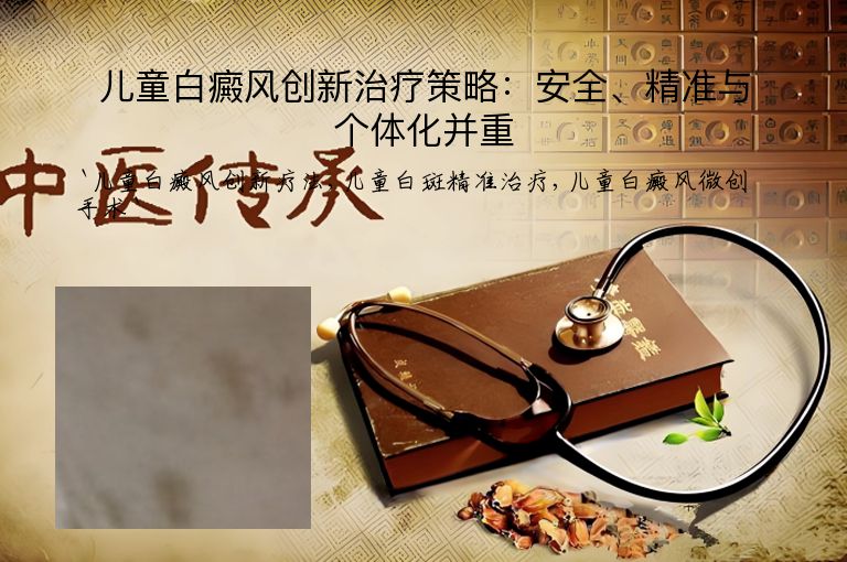 儿童白癜风创新治疗策略：安全、精准与个体化并重