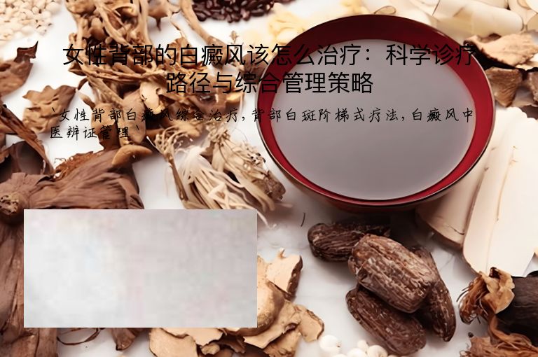 女性背部的白癜风该怎么治疗：科学诊疗路径与综合管理策略