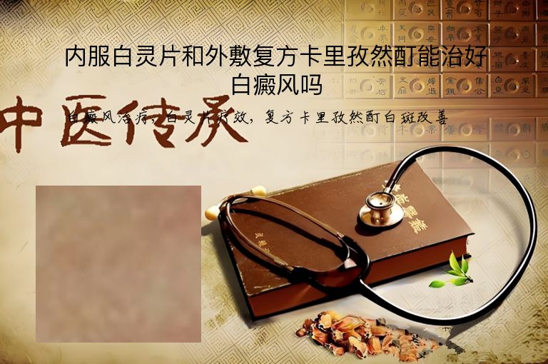 内服白灵片和外敷复方卡里孜然酊能治好白癜风吗”