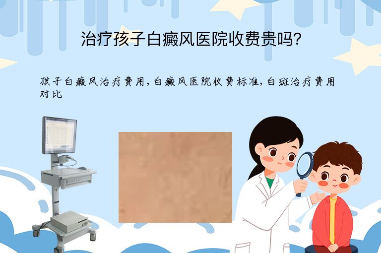 治疗孩子白癜风医院收费贵吗？”