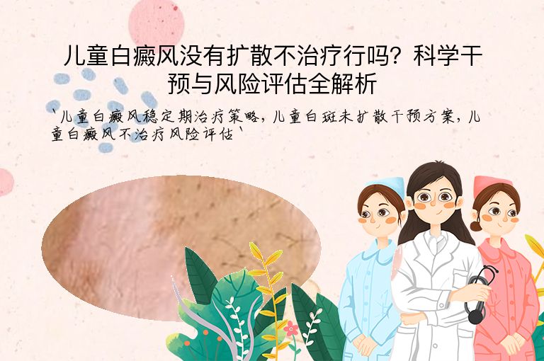 儿童白癜风没有扩散不治疗行吗？科学干预与风险评估全解析