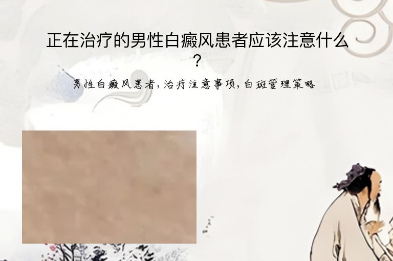 正在治疗的男性白癜风患者应该注意什么?”