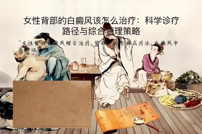女性背部的白癜风该怎么治疗：科学诊疗路径与综合管理策略