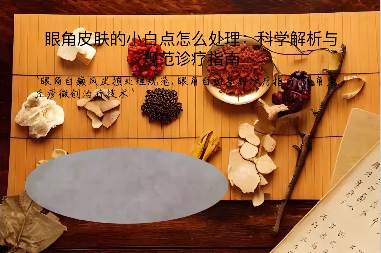 眼角皮肤的小白点怎么处理:科学解析与规范诊疗指南