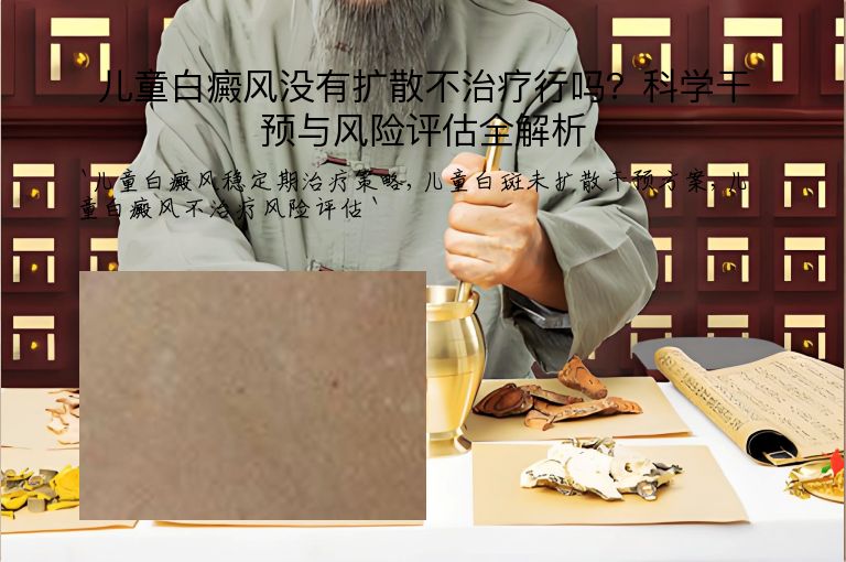 儿童白癜风没有扩散不治疗行吗？科学干预与风险评估全解析
