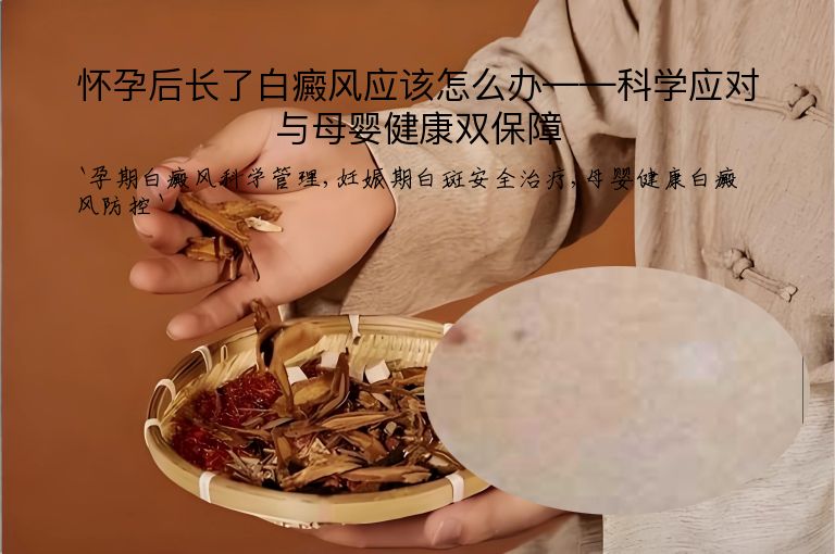 怀孕后长了白癜风应该怎么办——科学应对与母婴健康双保障”