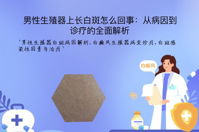 男性生殖器上长白斑怎么回事:从病因到诊疗的全面解析
