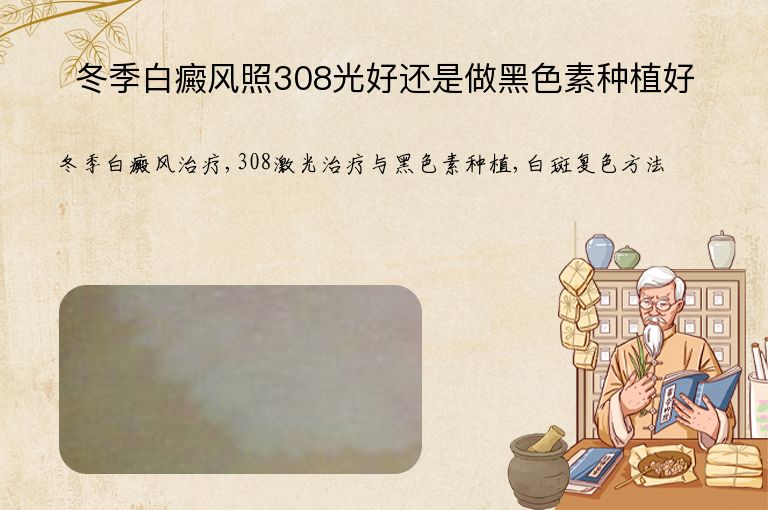 冬季白癜风照308光好还是做黑色素种植好”