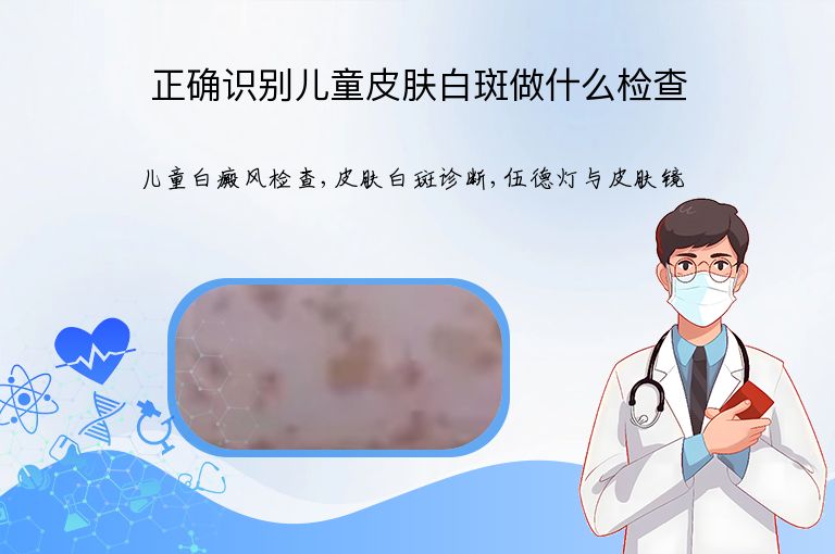 正确识别儿童皮肤白斑做什么检查”