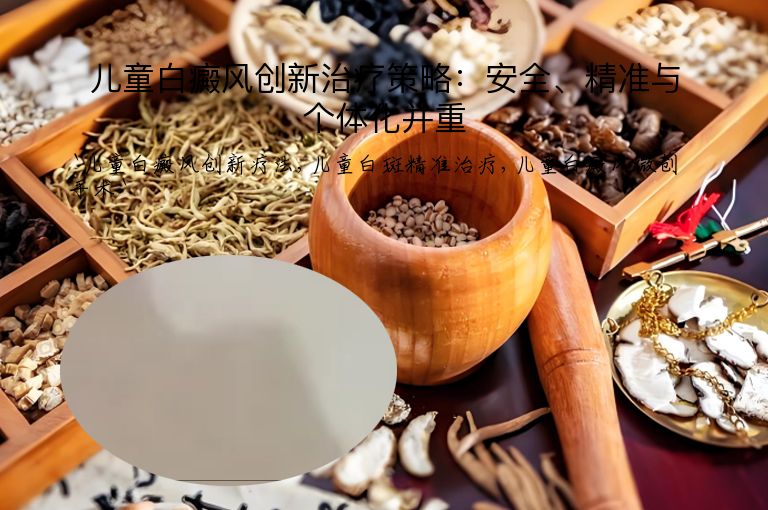 儿童白癜风创新治疗策略：安全、精准与个体化并重