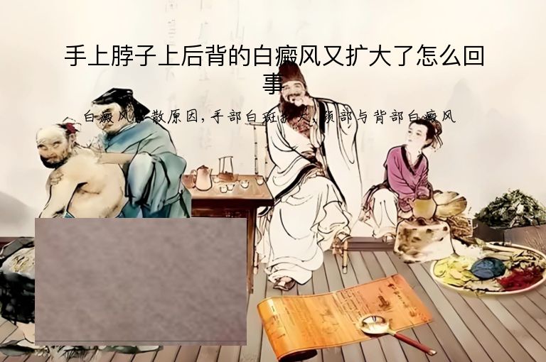 手上脖子上后背的白癜风又扩大了怎么回事”