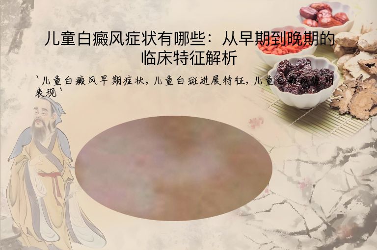儿童白癜风症状有哪些：从早期到晚期的临床特征解析