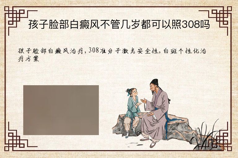 孩子脸部白癜风不管几岁都可以照308吗”