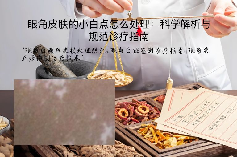 眼角皮肤的小白点怎么处理：科学解析与规范诊疗指南
